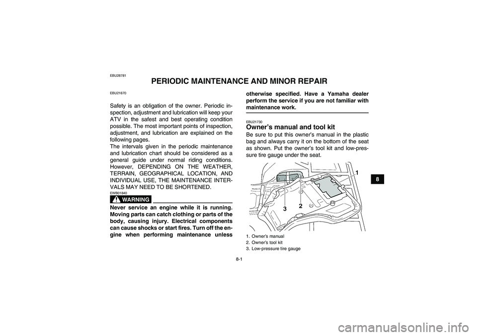YAMAHA GRIZZLY 350 2008  Owners Manual 8-1
8
EBU28781
PERIODIC MAINTENANCE AND MINOR REPAIR
EBU21670Safety is an obligation of the owner. Periodic in-
spection, adjustment and lubrication will keep your
ATV in the safest and best operating