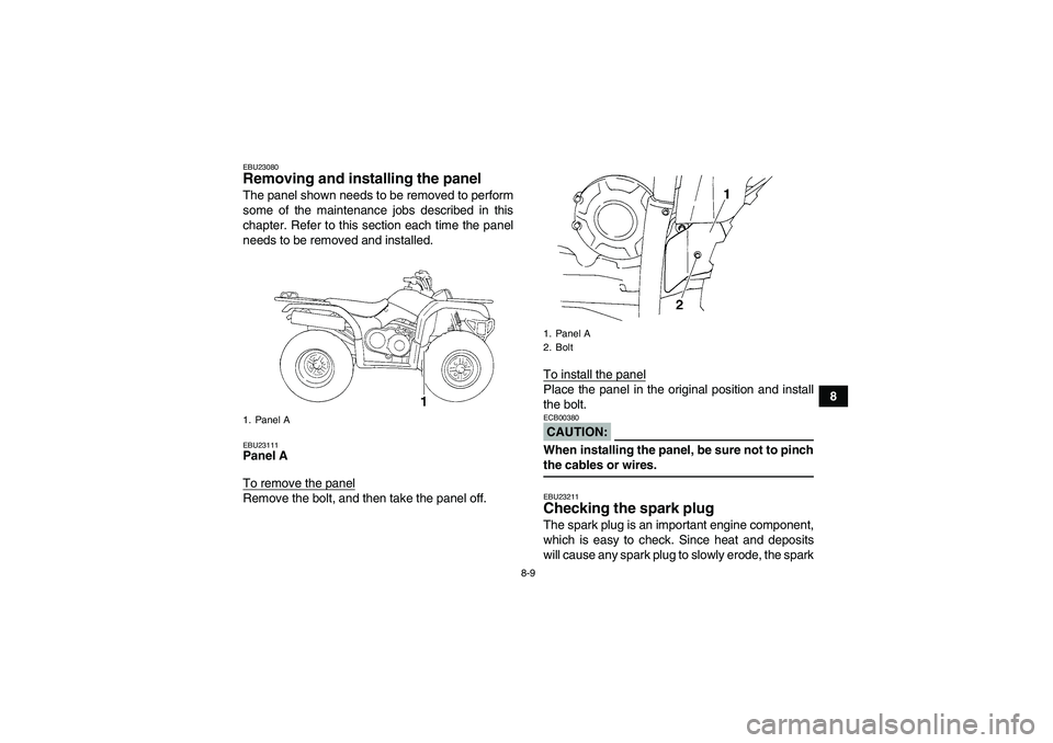 YAMAHA GRIZZLY 350 2008 Manual Online 8-9
8
EBU23080Removing and installing the panel The panel shown needs to be removed to perform
some of the maintenance jobs described in this
chapter. Refer to this section each time the panel
needs t