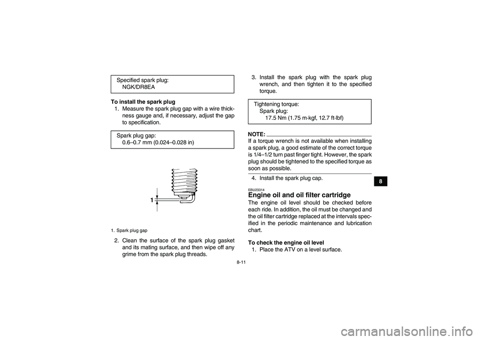 YAMAHA GRIZZLY 350 2008  Owners Manual 8-11
8 To install the spark plug
1. Measure the spark plug gap with a wire thick-
ness gauge and, if necessary, adjust the gap
to specification.
2. Clean the surface of the spark plug gasket
and its m