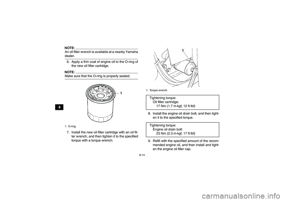 YAMAHA GRIZZLY 350 2008 Manual Online 8-14
8
NOTE:An oil filter wrench is available at a nearby Yamahadealer.
6. Apply a thin coat of engine oil to the O-ring of
the new oil filter cartridge.NOTE:Make sure that the O-ring is properly seat