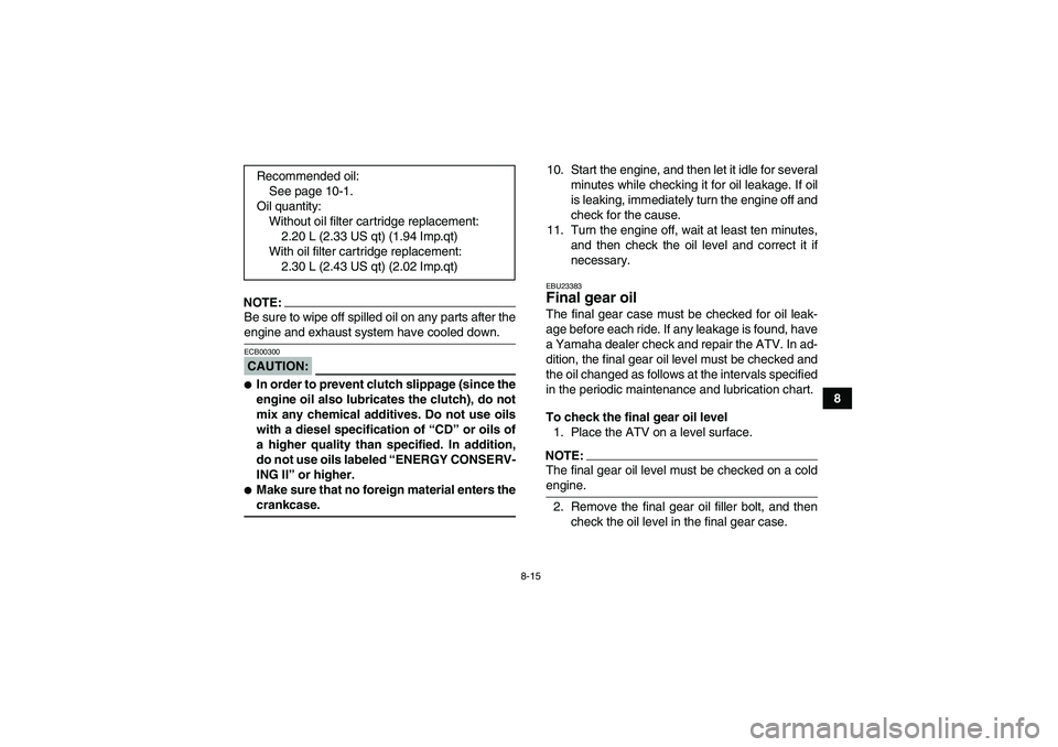 YAMAHA GRIZZLY 350 2008  Owners Manual 8-15
8
NOTE:Be sure to wipe off spilled oil on any parts after theengine and exhaust system have cooled down.CAUTION:ECB00300In order to prevent clutch slippage (since the
engine oil also lubricates 