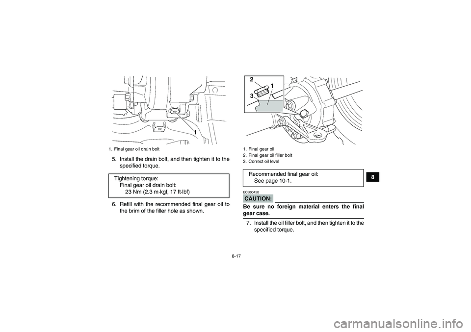 YAMAHA GRIZZLY 350 2008  Owners Manual 8-17
8 5. Install the drain bolt, and then tighten it to the
specified torque.
6. Refill with the recommended final gear oil to
the brim of the filler hole as shown.
CAUTION:ECB00420Be sure no foreign