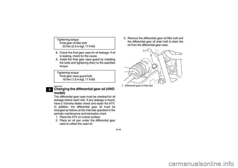 YAMAHA GRIZZLY 350 2008  Owners Manual 8-18
88. Check the final gear case for oil leakage. If oil
is leaking, check for the cause.
9. Install the final gear case guard by installing
the bolts and tightening them to the specified
torque.
EB