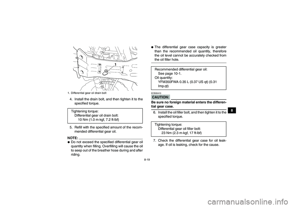 YAMAHA GRIZZLY 350 2008  Owners Manual 8-19
8 4. Install the drain bolt, and then tighten it to the
specified torque.
5. Refill with the specified amount of the recom-
mended differential gear oil.
NOTE:Do not exceed the specified differe