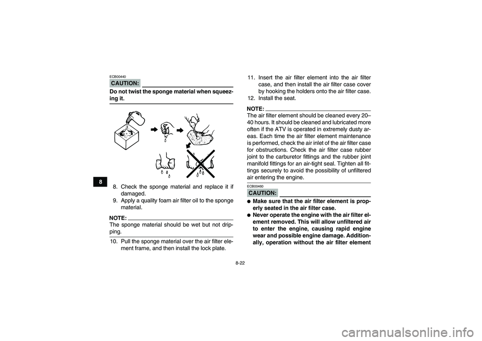 YAMAHA GRIZZLY 350 2008  Owners Manual 8-22
8
CAUTION:ECB00440Do not twist the sponge material when squeez-ing it.
8. Check the sponge material and replace it if
damaged.
9. Apply a quality foam air filter oil to the sponge
material.NOTE:T