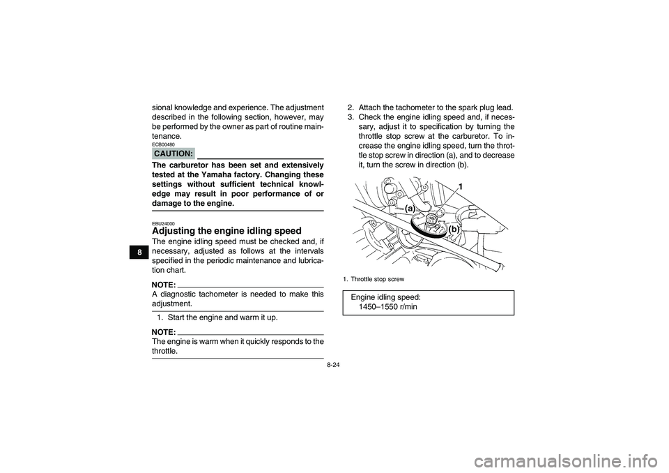 YAMAHA GRIZZLY 350 2008  Owners Manual 8-24
8sional knowledge and experience. The adjustment
described in the following section, however, may
be performed by the owner as part of routine main-
tenance.
CAUTION:ECB00480The carburetor has be