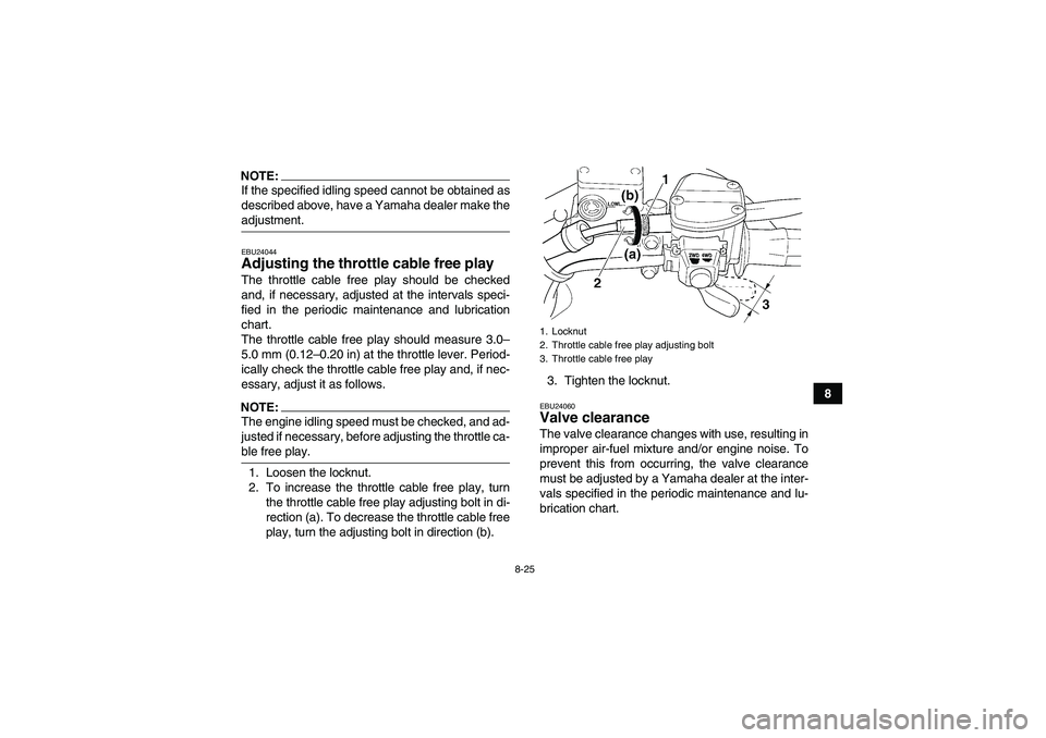 YAMAHA GRIZZLY 350 2008  Owners Manual 8-25
8
NOTE:If the specified idling speed cannot be obtained as
described above, have a Yamaha dealer make theadjustment.EBU24044Adjusting the throttle cable free play The throttle cable free play sho