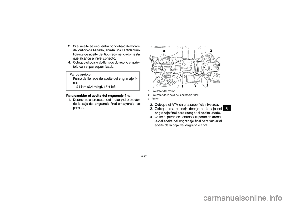 YAMAHA GRIZZLY 350 2008  Manuale de Empleo (in Spanish) 8-17
8 3. Si el aceite se encuentra por debajo del borde
del orificio de llenado, añada una cantidad su-
ficiente de aceite del tipo recomendado hasta
que alcance el nivel correcto.
4. Coloque el per