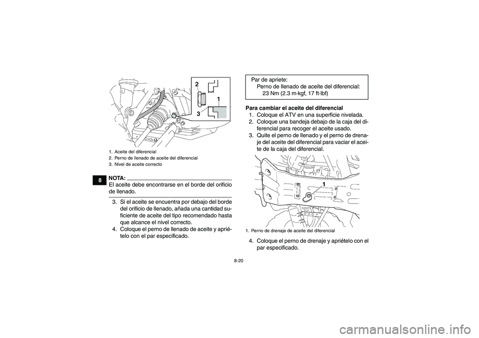 YAMAHA GRIZZLY 350 2008  Manuale de Empleo (in Spanish) 8-20
8
NOTA:El aceite debe encontrarse en el borde del orificiode llenado.
3. Si el aceite se encuentra por debajo del borde
del orificio de llenado, añada una cantidad su-
ficiente de aceite del tip