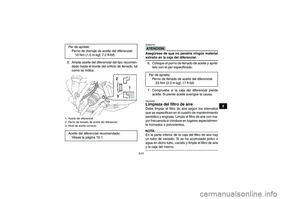 YAMAHA GRIZZLY 350 2008  Manuale de Empleo (in Spanish) 8-21
8 5. Añada aceite del diferencial del tipo recomen-
dado hasta el borde del orificio de llenado, tal
como se indica.
ATENCION:SCB00410Asegúrese de que no penetre ningún materialextraño en la 