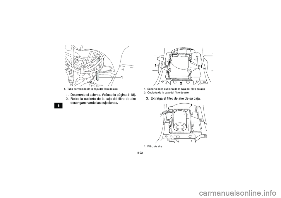 YAMAHA GRIZZLY 350 2008  Manuale de Empleo (in Spanish) 8-22
81. Desmonte el asiento. (Véase la página 4-18).
2. Retire la cubierta de la caja del filtro de aire
desenganchando las sujeciones.3. Extraiga el filtro de aire de su caja.
1. Tubo de vaciado d