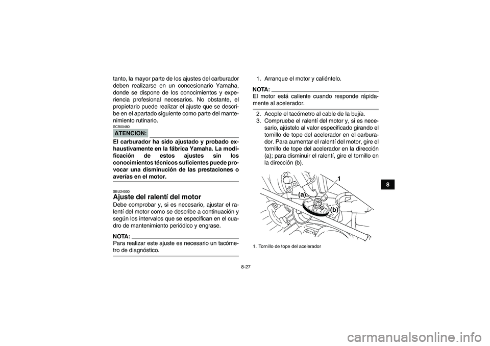 YAMAHA GRIZZLY 350 2008  Manuale de Empleo (in Spanish) 8-27
8 tanto, la mayor parte de los ajustes del carburador
deben realizarse en un concesionario Yamaha,
donde se dispone de los conocimientos y expe-
riencia profesional necesarios. No obstante, el
pr