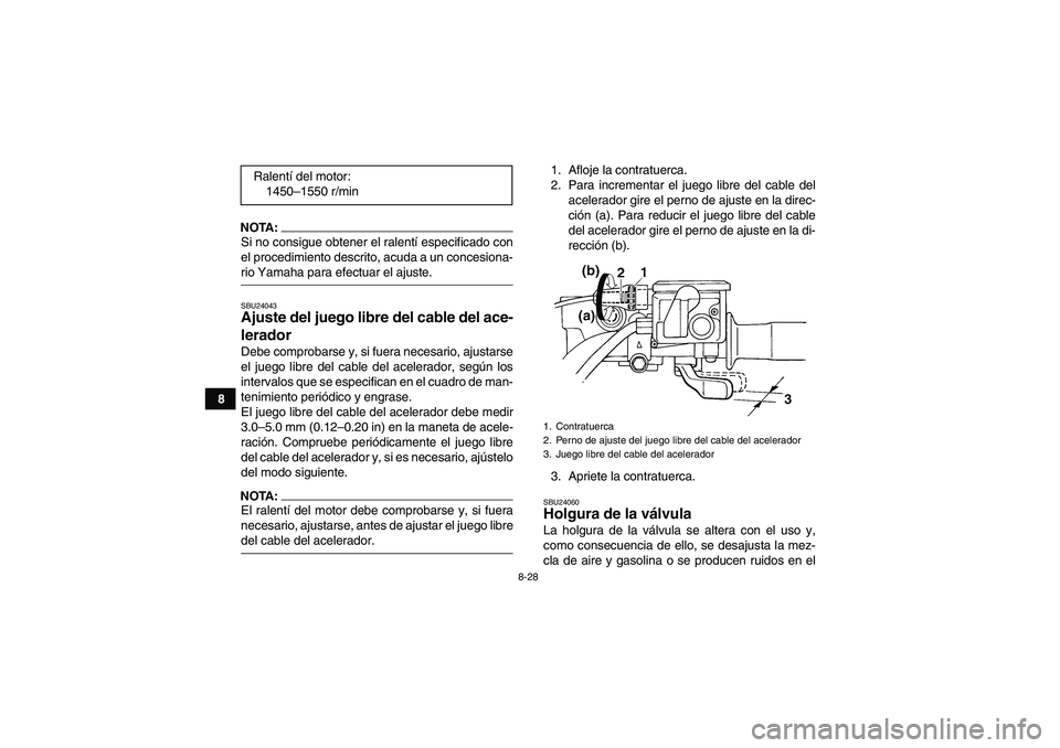 YAMAHA GRIZZLY 350 2008  Manuale de Empleo (in Spanish) 8-28
8
NOTA:Si no consigue obtener el ralentí especificado con
el procedimiento descrito, acuda a un concesiona-rio Yamaha para efectuar el ajuste.SBU24043Ajuste del juego libre del cable del ace-
le