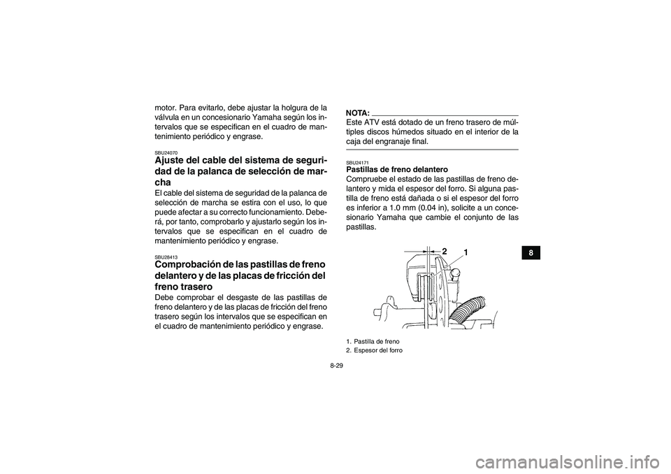 YAMAHA GRIZZLY 350 2008  Manuale de Empleo (in Spanish) 8-29
8 motor. Para evitarlo, debe ajustar la holgura de la
válvula en un concesionario Yamaha según los in-
tervalos que se especifican en el cuadro de man-
tenimiento periódico y engrase.
SBU24070