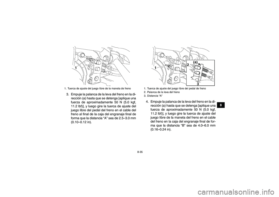 YAMAHA GRIZZLY 350 2008  Manuale de Empleo (in Spanish) 8-35
8 3. Empuje la palanca de la leva del freno en la di-
rección (a) hasta que se detenga [aplique una
fuerza de aproximadamente 50 N (5.0 kgf,
11.2 lbf)], y luego gire la tuerca de ajuste del
jueg