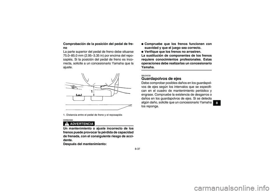 YAMAHA GRIZZLY 350 2008  Manuale de Empleo (in Spanish) 8-37
8 Comprobación de la posición del pedal de fre-
no
La parte superior del pedal de freno debe situarse
75.0–85.0 mm (2.95–3.35 in) por encima del repo-
sapiés. Si la posición del pedal de 