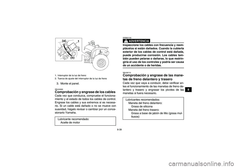 YAMAHA GRIZZLY 350 2008  Manuale de Empleo (in Spanish) 8-39
8 3. Monte el panel.
SBU24900Comprobación y engrase de los cables Cada vez que conduzca, compruebe el funciona-
miento y el estado de todos los cables de control.
Engrase los cables y sus extrem