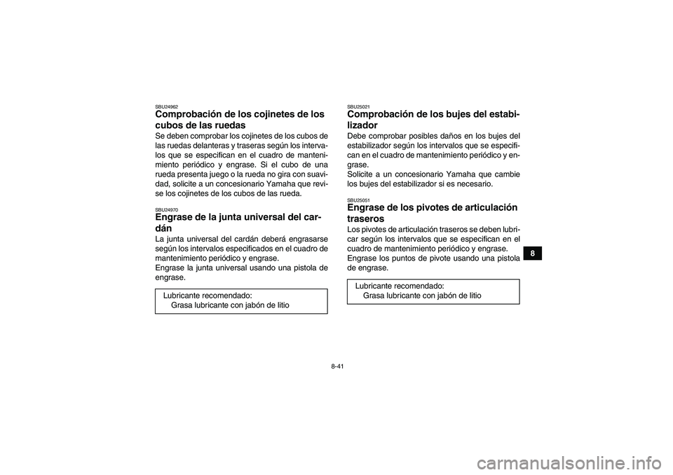 YAMAHA GRIZZLY 350 2008  Manuale de Empleo (in Spanish) 8-41
8
SBU24962Comprobación de los cojinetes de los 
cubos de las ruedas Se deben comprobar los cojinetes de los cubos de
las ruedas delanteras y traseras según los interva-
los que se especifican e
