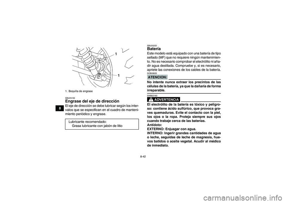 YAMAHA GRIZZLY 350 2008  Manuale de Empleo (in Spanish) 8-42
8
SBU25100Engrase del eje de dirección El eje de dirección se debe lubricar según los inter-
valos que se especifican en el cuadro de manteni-
miento periódico y engrase.
SBU25222Batería Est