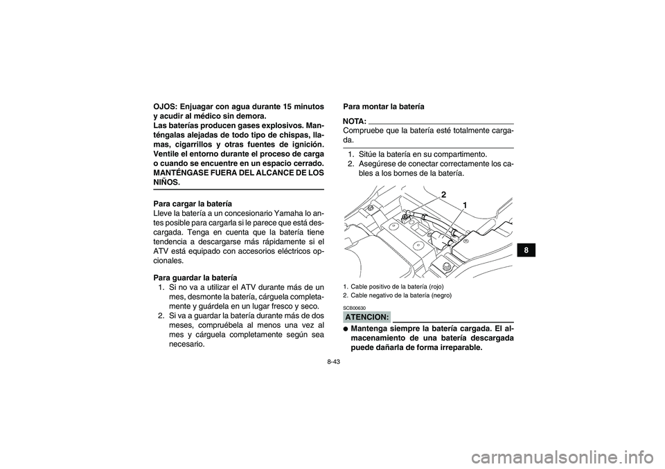 YAMAHA GRIZZLY 350 2008  Manuale de Empleo (in Spanish) 8-43
8 OJOS: Enjuagar con agua durante 15 minutos
y acudir al médico sin demora.
Las baterías producen gases explosivos. Man-
téngalas alejadas de todo tipo de chispas, lla-
mas, cigarrillos y otra