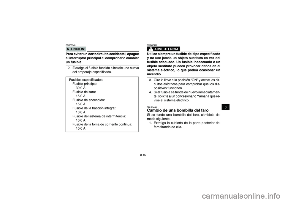 YAMAHA GRIZZLY 350 2008  Manuale de Empleo (in Spanish) 8-45
8
ATENCION:SCB00640Para evitar un cortocircuito accidental, apague
el interruptor principal al comprobar o cambiarun fusible.
2. Extraiga el fusible fundido e instale uno nuevo
del amperaje espec