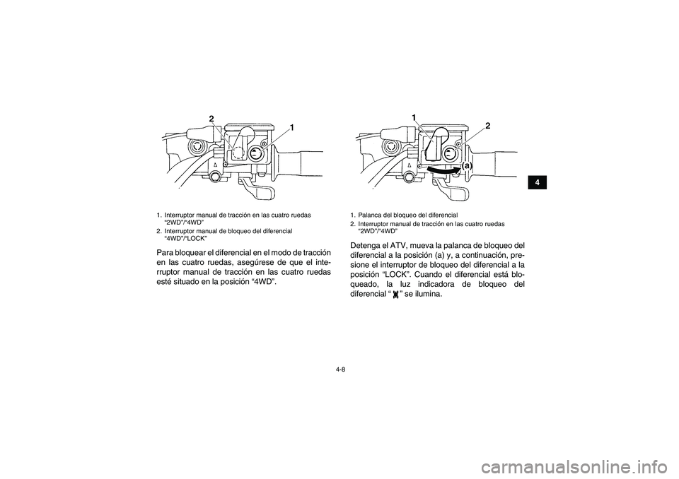 YAMAHA GRIZZLY 350 2008  Manuale de Empleo (in Spanish) 4-8
4
Para bloquear el diferencial en el modo de tracción
en las cuatro ruedas, asegúrese de que el inte-
rruptor manual de tracción en las cuatro ruedas
esté situado en la posición “4WD”.Det