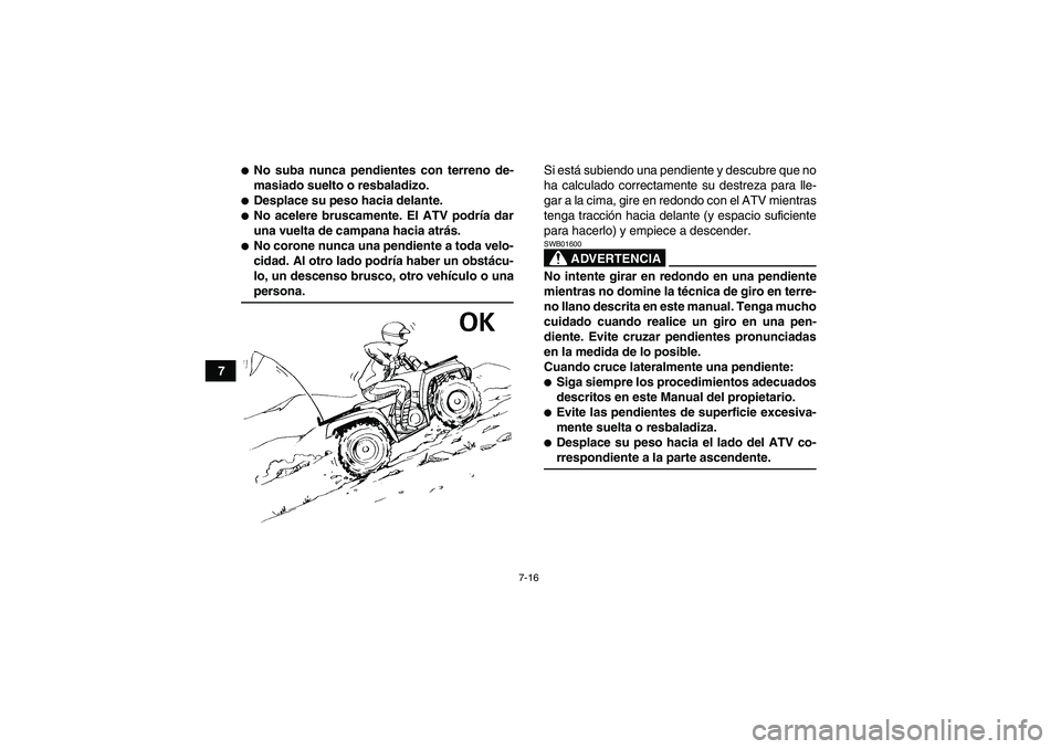YAMAHA GRIZZLY 350 2008  Manuale de Empleo (in Spanish) 7-16
7
No suba nunca pendientes con terreno de-
masiado suelto o resbaladizo.Desplace su peso hacia delante.No acelere bruscamente. El ATV podría dar
una vuelta de campana hacia atrás.No corone 