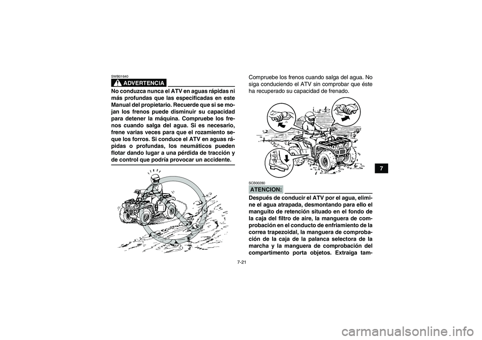 YAMAHA GRIZZLY 350 2008  Manuale de Empleo (in Spanish) 7-21
7
ADVERTENCIA
SWB01640No conduzca nunca el ATV en aguas rápidas ni
más profundas que las especificadas en este
Manual del propietario. Recuerde que si se mo-
jan los frenos puede disminuir su c