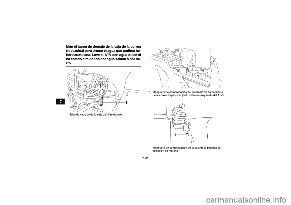 YAMAHA GRIZZLY 350 2008  Manuale de Empleo (in Spanish) 7-22
7bién el tapón de drenaje de la caja de la correa
trapezoidal para drenar el agua que pudiera ha-
ber acumulada. Lave el ATV con agua dulce si
ha estado circulando por agua salada o por ba-
rro