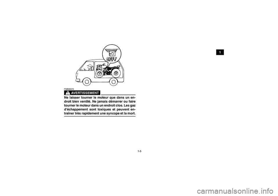 YAMAHA GRIZZLY 350 2008  Notices Demploi (in French) 1-5
1
AVERTISSEMENT
FWB00070Ne laisser tourner le moteur que dans un en-
droit bien ventilé. Ne jamais démarrer ou faire
tourner le moteur dans un endroit clos. Les gaz
d’échappement sont toxique