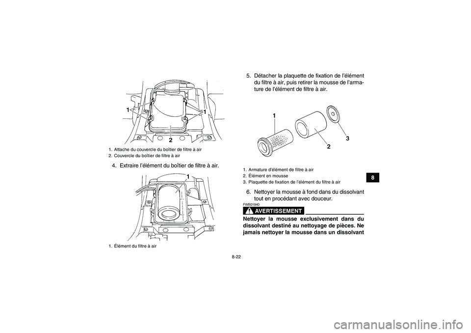YAMAHA GRIZZLY 350 2008  Notices Demploi (in French) 8-22
8 4. Extraire l’élément du boîtier de filtre à air.5. Détacher la plaquette de fixation de l’élément
du filtre à air, puis retirer la mousse de l’arma-
ture de l’élément de filt