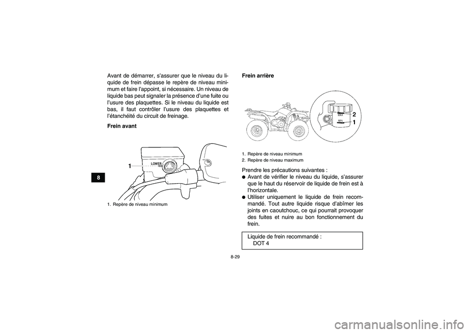 YAMAHA GRIZZLY 350 2008  Notices Demploi (in French) 8-29
8Avant de démarrer, s’assurer que le niveau du li-
quide de frein dépasse le repère de niveau mini-
mum et faire l’appoint, si nécessaire. Un niveau de
liquide bas peut signaler la prése
