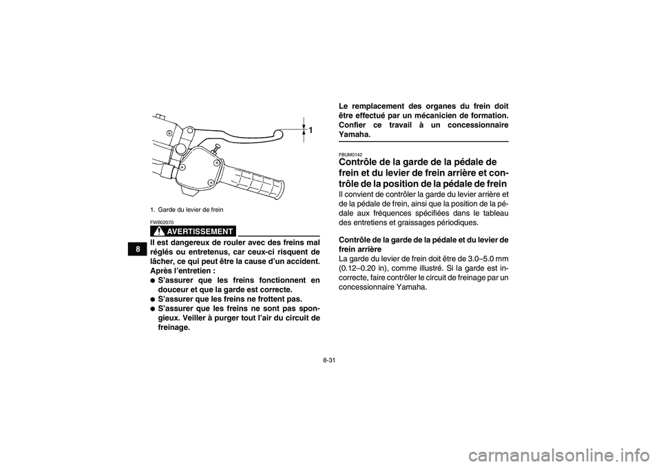 YAMAHA GRIZZLY 350 2008  Notices Demploi (in French) 8-31
8
AVERTISSEMENT
FWB02070Il est dangereux de rouler avec des freins mal
réglés ou entretenus, car ceux-ci risquent de
lâcher, ce qui peut être la cause d’un accident.
Après l’entretien :
