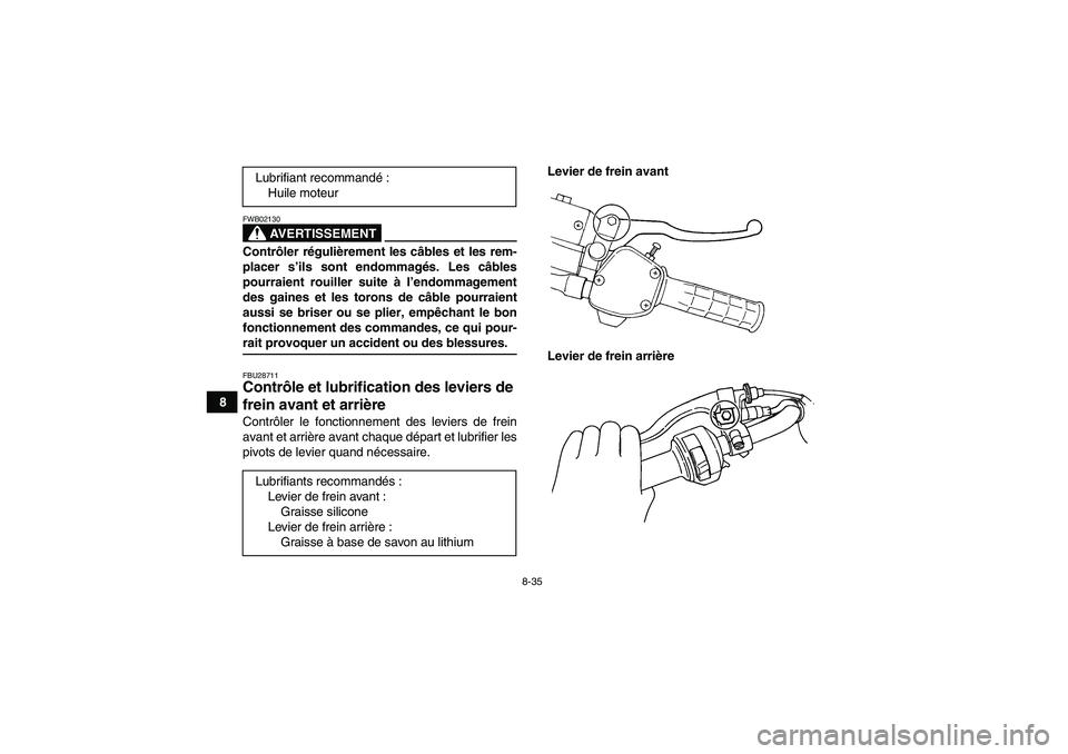 YAMAHA GRIZZLY 350 2008  Notices Demploi (in French) 8-35
8
AVERTISSEMENT
FWB02130Contrôler régulièrement les câbles et les rem-
placer s’ils sont endommagés. Les câbles
pourraient rouiller suite à l’endommagement
des gaines et les torons de 