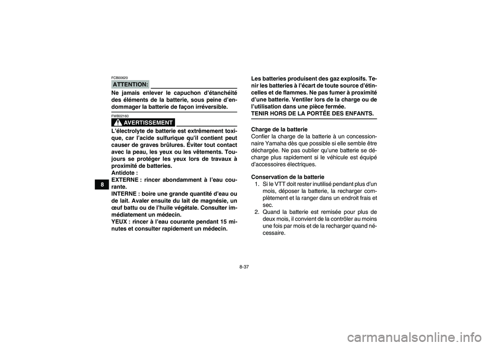 YAMAHA GRIZZLY 350 2008  Notices Demploi (in French) 8-37
8
ATTENTION:FCB00620Ne jamais enlever le capuchon d’étanchéité
des éléments de la batterie, sous peine d’en-dommager la batterie de façon irréversible.
AVERTISSEMENT
FWB02160L’élect