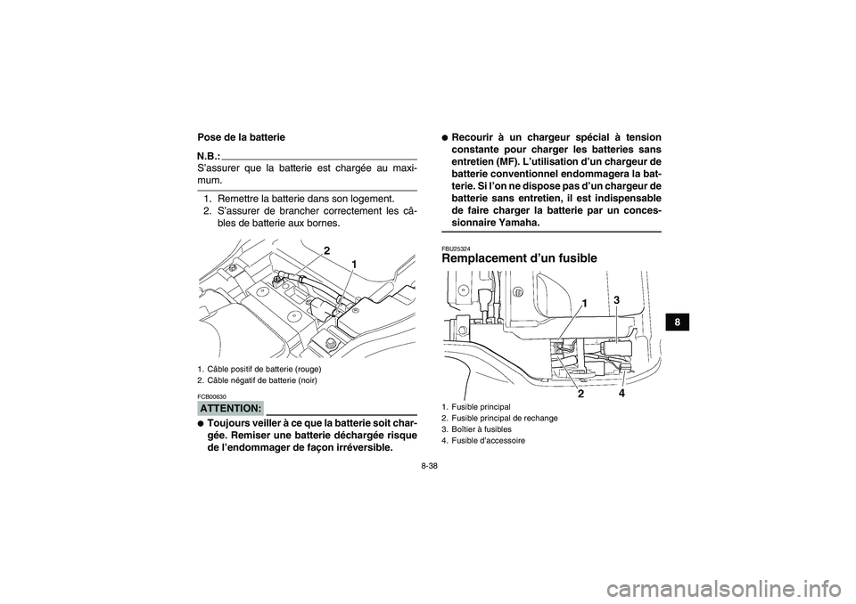 YAMAHA GRIZZLY 350 2008  Notices Demploi (in French) 8-38
8 Pose de la batterie
N.B.:S’assurer que la batterie est chargée au maxi-mum.
1. Remettre la batterie dans son logement.
2. S’assurer de brancher correctement les câ-
bles de batterie aux b