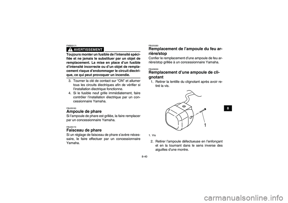 YAMAHA GRIZZLY 350 2008  Notices Demploi (in French) 8-40
8
AVERTISSEMENT
FWB02171Toujours monter un fusible de l’intensité spéci-
fiée et ne jamais le substituer par un objet de
remplacement. La mise en place d’un fusible
d’intensité incorrec