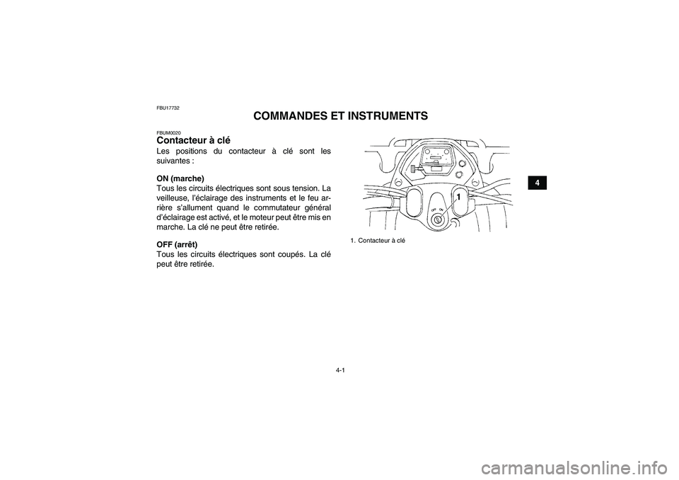 YAMAHA GRIZZLY 350 2008  Notices Demploi (in French) 4-1
4
FBU17732
COMMANDES ET INSTRUMENTS
FBUM0020Contacteur à clé Les positions du contacteur à clé sont les
suivantes :
ON (marche)
Tous les circuits électriques sont sous tension. La
veilleuse, 