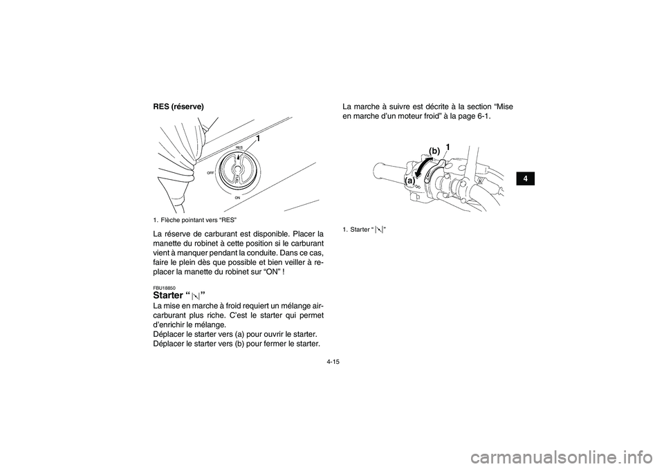 YAMAHA GRIZZLY 350 2008  Notices Demploi (in French) 4-15
4 RES (réserve)
La réserve de carburant est disponible. Placer la
manette du robinet à cette position si le carburant
vient à manquer pendant la conduite. Dans ce cas,
faire le plein dès que