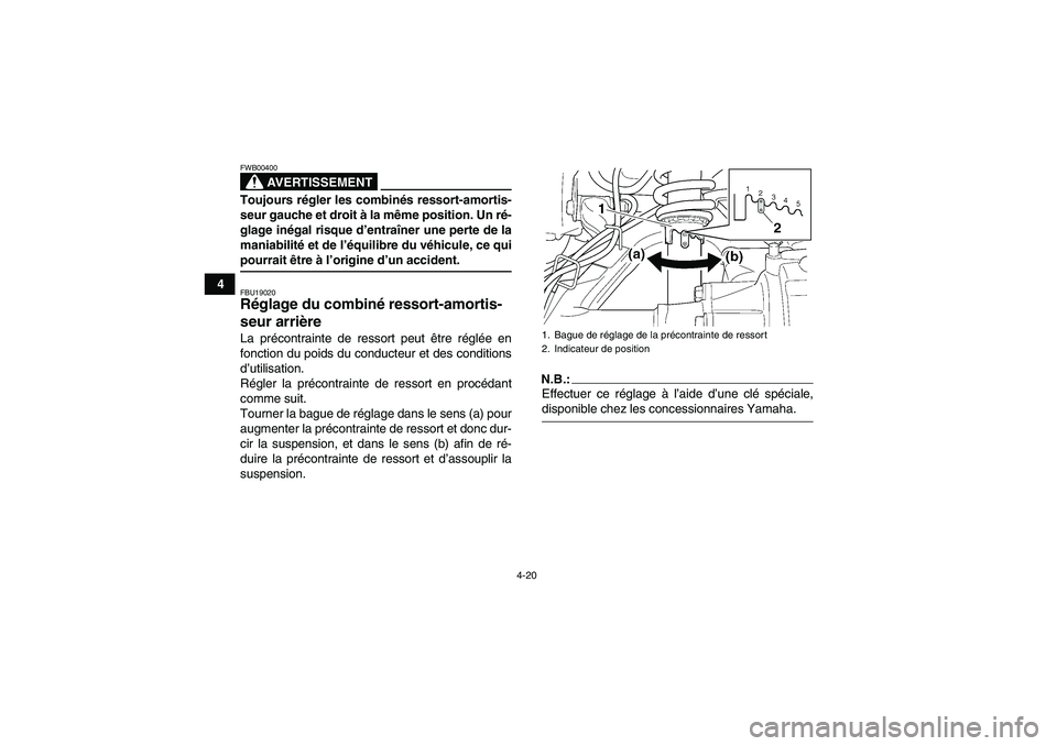 YAMAHA GRIZZLY 350 2008  Notices Demploi (in French) 4-20
4
AVERTISSEMENT
FWB00400Toujours régler les combinés ressort-amortis-
seur gauche et droit à la même position. Un ré-
glage inégal risque d’entraîner une perte de la
maniabilité et de l