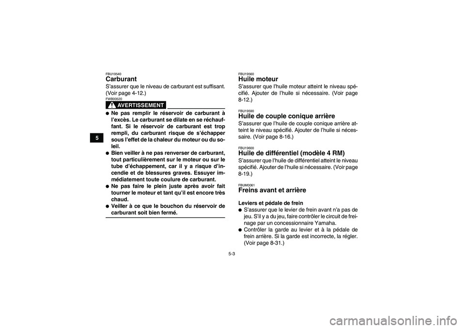 YAMAHA GRIZZLY 350 2008  Notices Demploi (in French) 5-3
5
FBU19540Carburant S’assurer que le niveau de carburant est suffisant.
(Voir page 4-12.)
AVERTISSEMENT
FWB00520Ne pas remplir le réservoir de carburant à
l’excès. Le carburant se dilate e