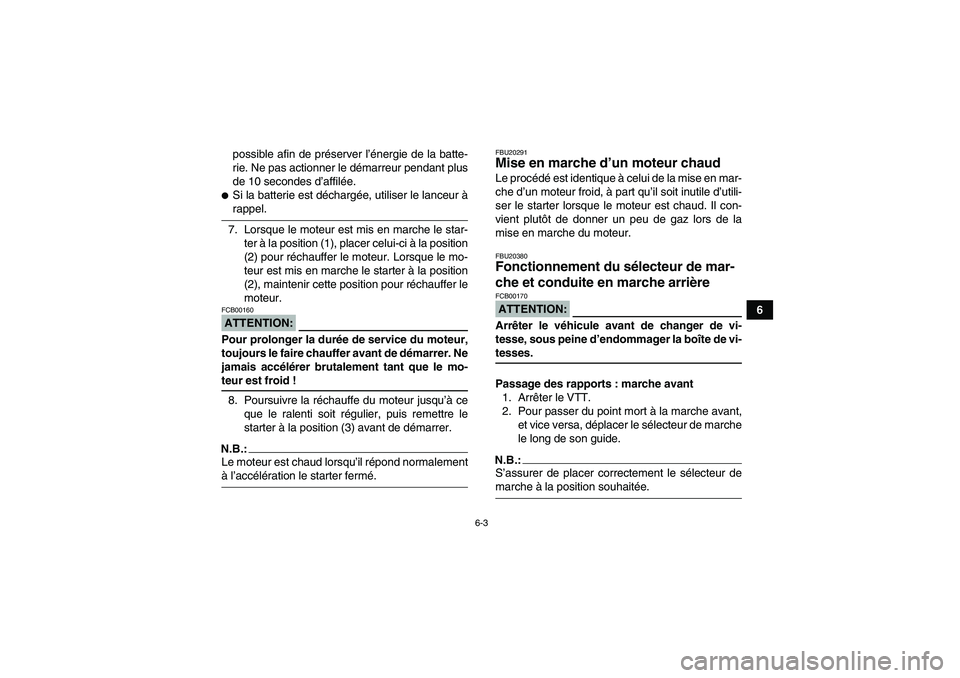 YAMAHA GRIZZLY 350 2008  Notices Demploi (in French) 6-3
6 possible afin de préserver l’énergie de la batte-
rie. Ne pas actionner le démarreur pendant plus
de 10 secondes d’affilée.
Si la batterie est déchargée, utiliser le lanceur àrappel.