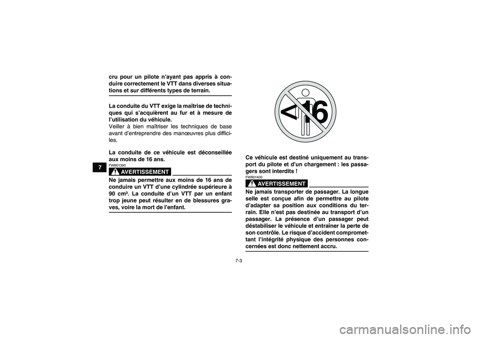 YAMAHA GRIZZLY 350 2008  Notices Demploi (in French) 7-3
7cru pour un pilote n’ayant pas appris à con-
duire correctement le VTT dans diverses situa-
tions et sur différents types de terrain.
La conduite du VTT exige la maîtrise de techni-
ques qui