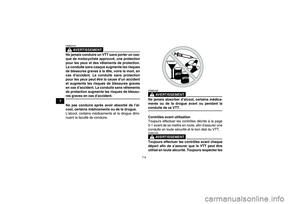 YAMAHA GRIZZLY 350 2008  Notices Demploi (in French) 7-5
7
AVERTISSEMENT
FWB01410Ne jamais conduire un VTT sans porter un cas-
que de motocycliste approuvé, une protection
pour les yeux et des vêtements de protection.
La conduite sans casque augmente 