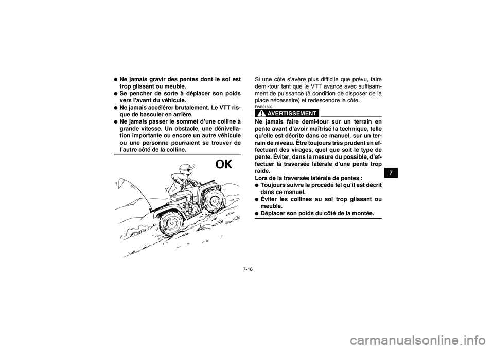 YAMAHA GRIZZLY 350 2008  Notices Demploi (in French) 7-16
7
Ne jamais gravir des pentes dont le sol est
trop glissant ou meuble.Se pencher de sorte à déplacer son poids
vers l’avant du véhicule.Ne jamais accélérer brutalement. Le VTT ris-
que 