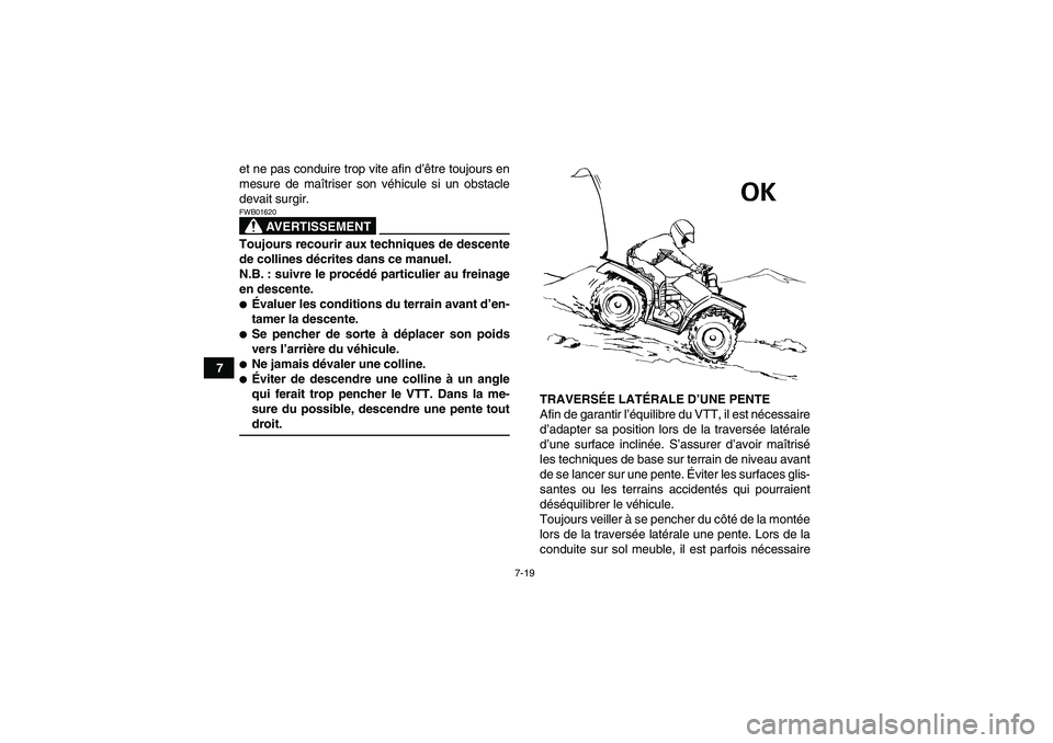 YAMAHA GRIZZLY 350 2008  Notices Demploi (in French) 7-19
7et ne pas conduire trop vite afin d’être toujours en
mesure de maîtriser son véhicule si un obstacle
devait surgir.
AVERTISSEMENT
FWB01620Toujours recourir aux techniques de descente
de col