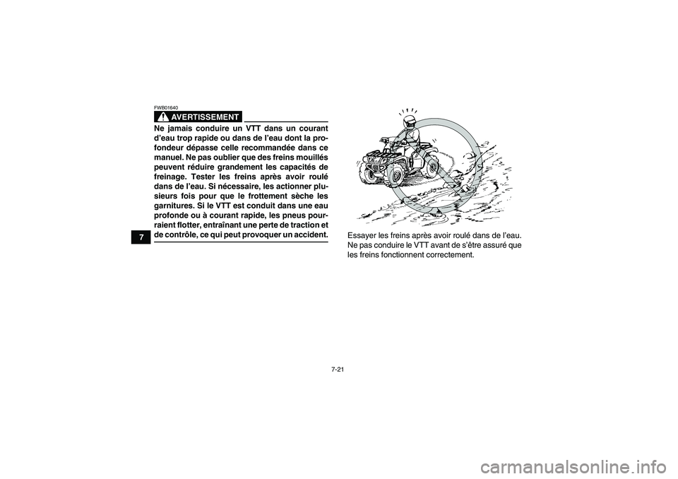 YAMAHA GRIZZLY 350 2008  Notices Demploi (in French) 7-21
7
AVERTISSEMENT
FWB01640Ne jamais conduire un VTT dans un courant
d’eau trop rapide ou dans de l’eau dont la pro-
fondeur dépasse celle recommandée dans ce
manuel. Ne pas oublier que des fr