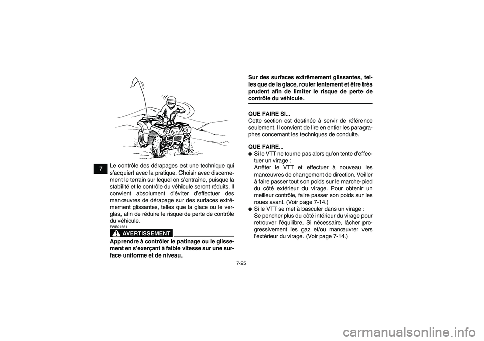 YAMAHA GRIZZLY 350 2008  Notices Demploi (in French) 7-25
7Le contrôle des dérapages est une technique qui
s’acquiert avec la pratique. Choisir avec discerne-
ment le terrain sur lequel on s’entraîne, puisque la
stabilité et le contrôle du véh