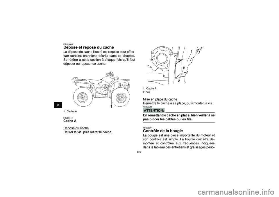 YAMAHA GRIZZLY 350 2008  Notices Demploi (in French) 8-9
8
FBU23080Dépose et repose du cache La dépose du cache illustré est requise pour effec-
tuer certains entretiens décrits dans ce chapitre.
Se référer à cette section à chaque fois qu’il 