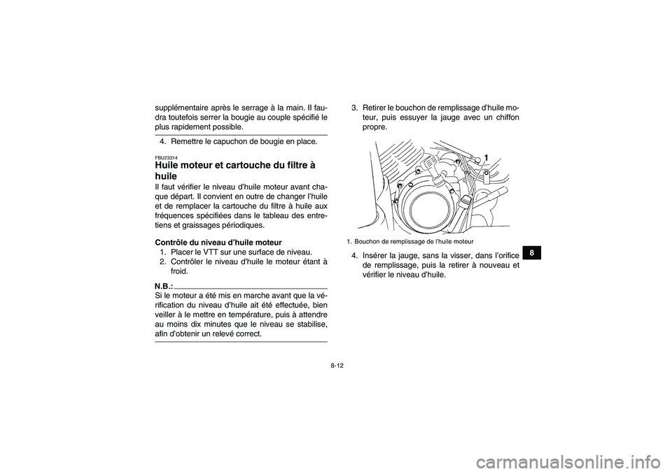YAMAHA GRIZZLY 350 2008  Notices Demploi (in French) 8-12
8 supplémentaire après le serrage à la main. Il fau-
dra toutefois serrer la bougie au couple spécifié le
plus rapidement possible.
4. Remettre le capuchon de bougie en place.FBU23314Huile m